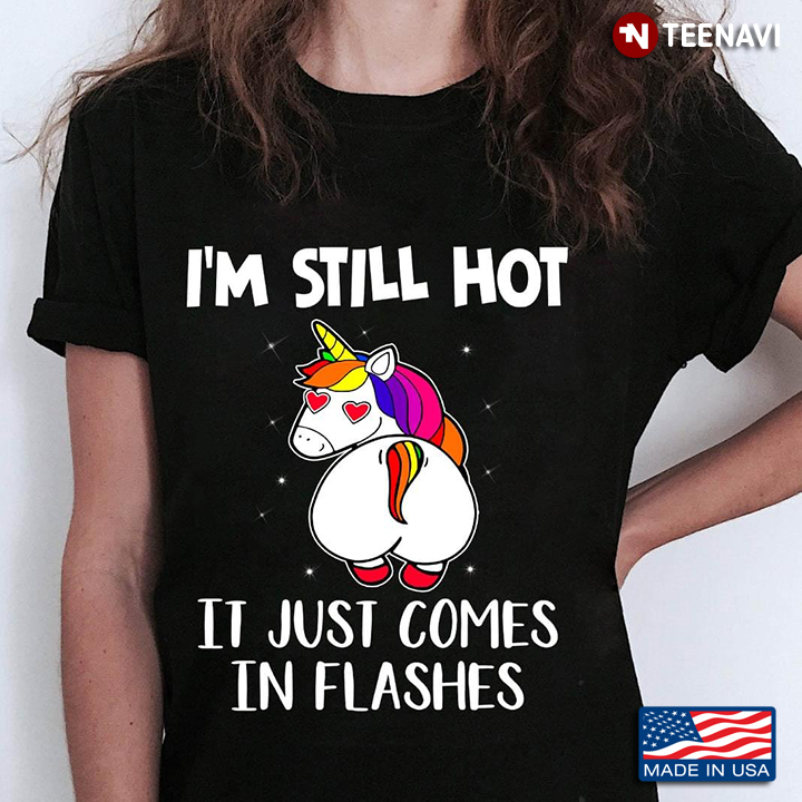 Funny Unicorn I'm Still Hot It Just Comes In Flashes