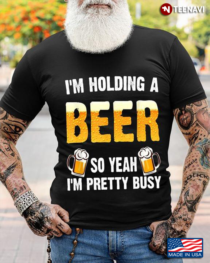 I'm Holding A Beer So Yeah I'm Pretty Busy For Beer Lover