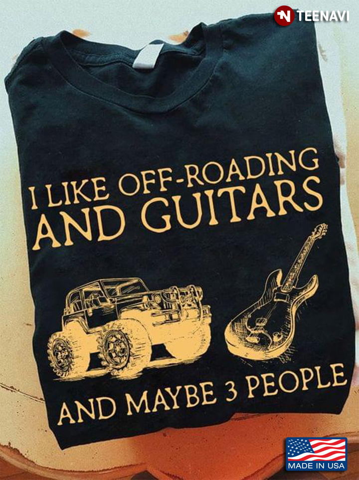 I Like Off Roading And Guitars And Maybe 3 People