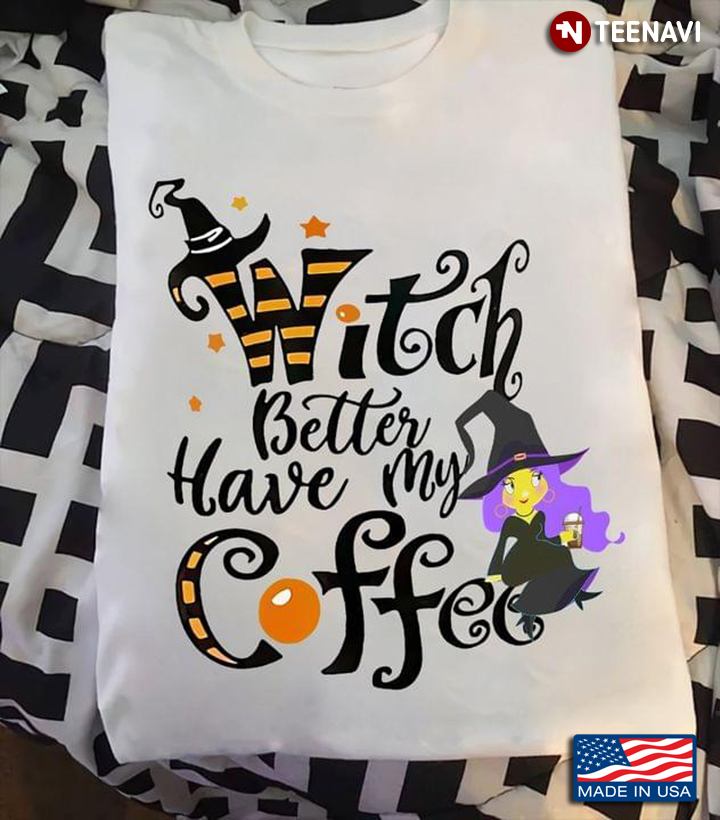 Witch Better Have My Coffee For Halloween