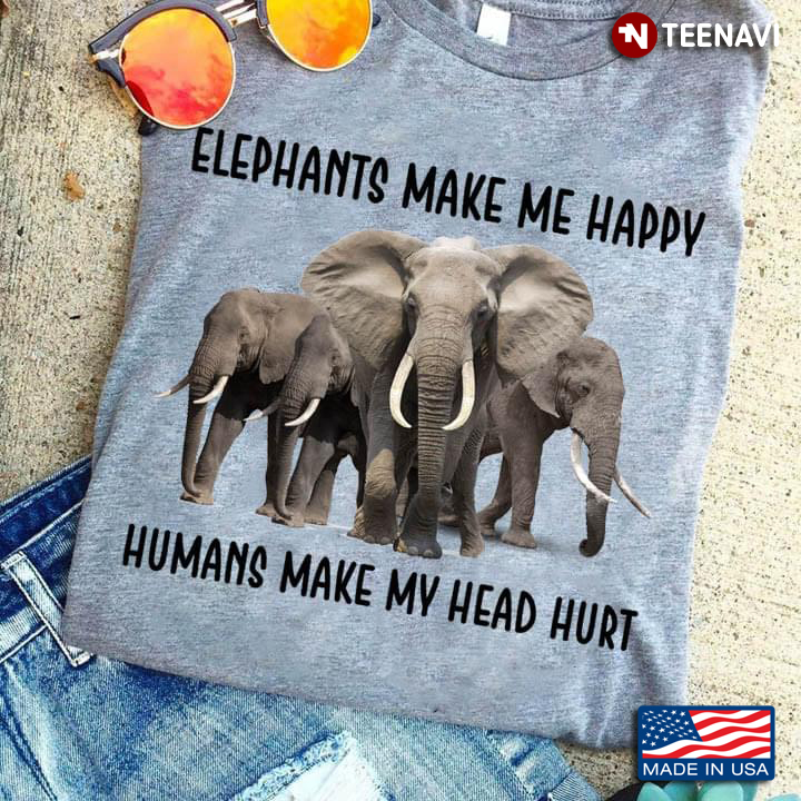 Elephants Make Me Happy Humans Make My Head Hurt for Animal Lover