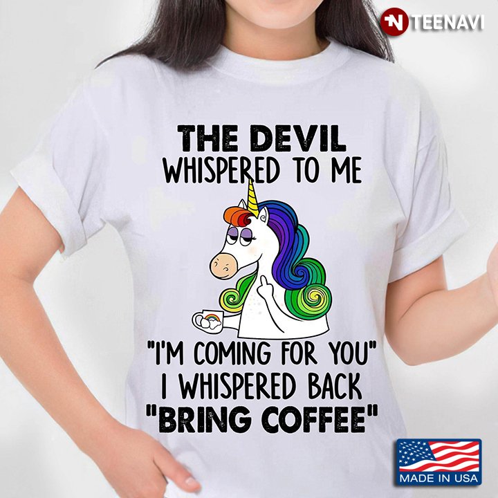 Funny Unicorn The Devil Whispered To Me I'm Coming For You I Whispered Back Bring Coffee