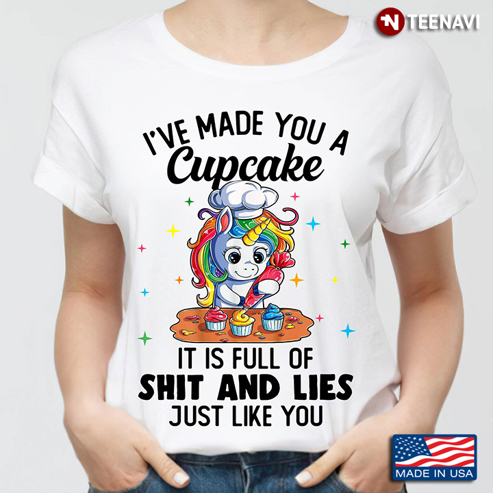 Unicorn I've Made You A Cupcake It Is Full Of Shit And Lies Just Like You