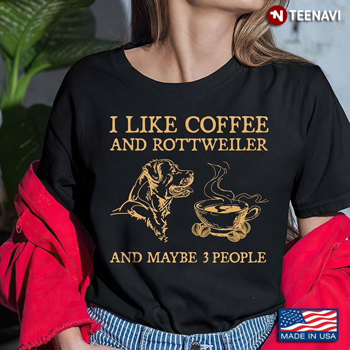 I Like Coffee And Rottweiler And Maybe 3 People For Coffee And Dog Lover