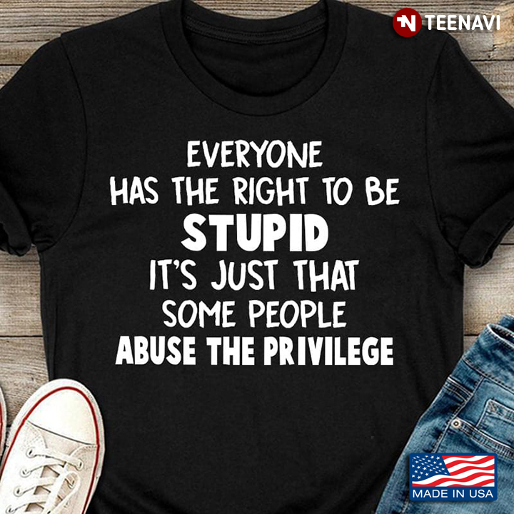 Everyone Has The Right To Be Stupid It's Just That Some People Abuse The Privilege