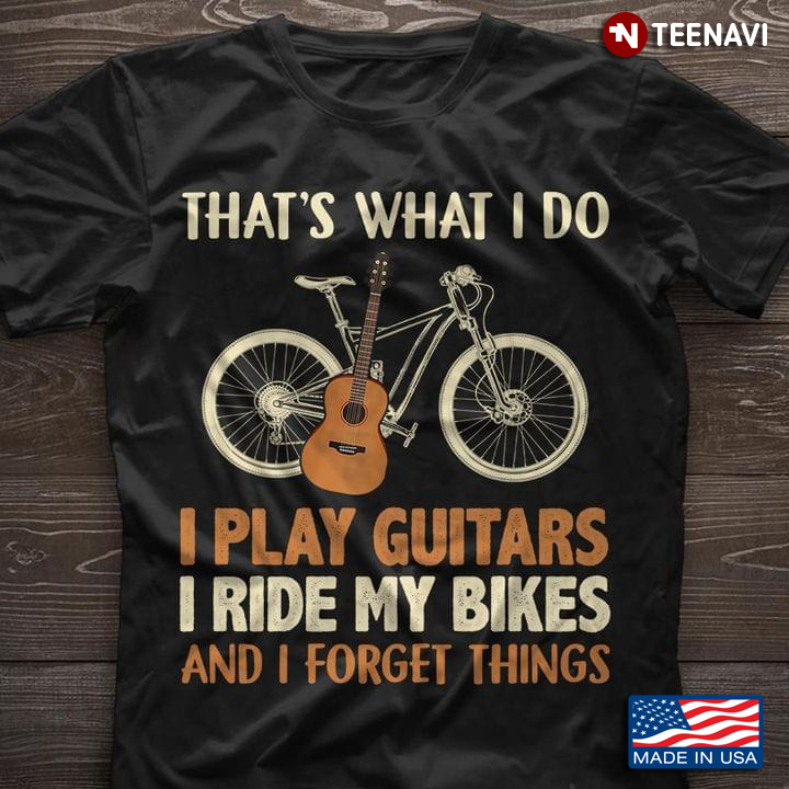 That’s What I Do I Play Guitars I Ride My Bikes And I Forget Things