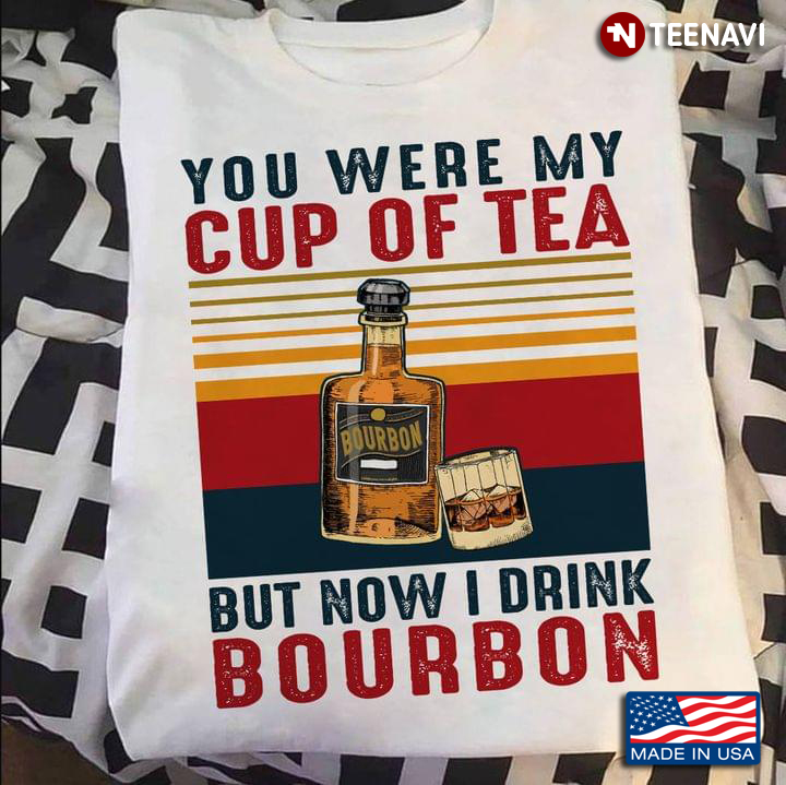 You Were My Cup Of Tea But Now I Drink Bourbon Vintage