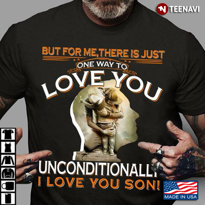 But For Me There Is Just One Way To Love You Unconditionally I Love You Son