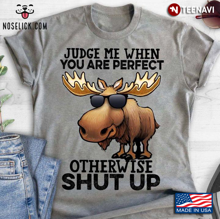 Meme Cool Moose Judge Me When You Are Perfect Otherwise Shut Up