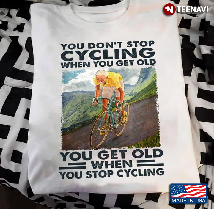 You Dont Stop Cycling When You Get Old When You Stop Cycling