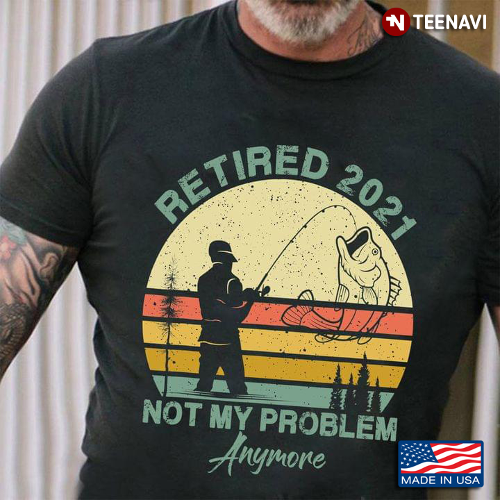 Retired 2021 Not My Problem Anymore Go Fishing Vintage