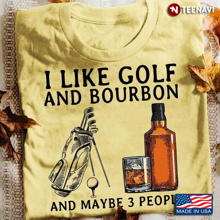 I Like Golf And Bourbon And Maybe 3 People