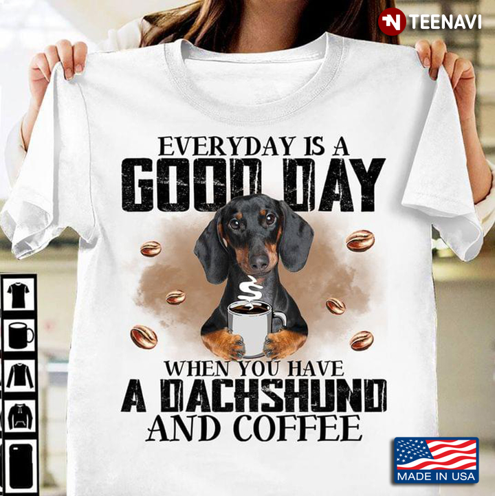 Everyday Is A Good Day When You Have Dachshund And Coffee