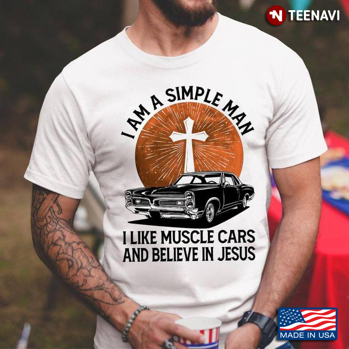 I Am A Simple Man I Like Muscle Cars And Believe In Jesus