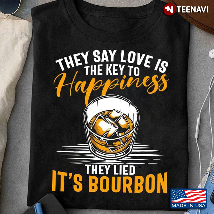 They Say Love Is The Key To Happiness They Lied It’s Bourbon
