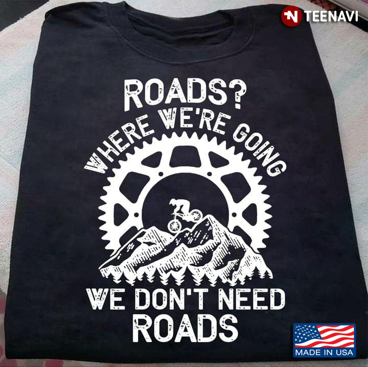 Road Where We’re Going We Don’t Need Roads Biker Cycling Mountains
