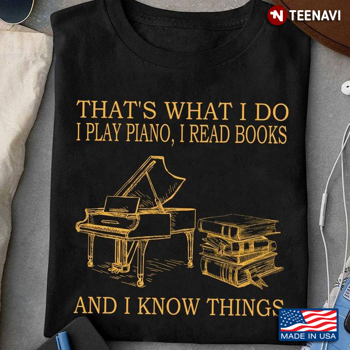 That’s What I Do I Play Piano I Read Books And I Know Things