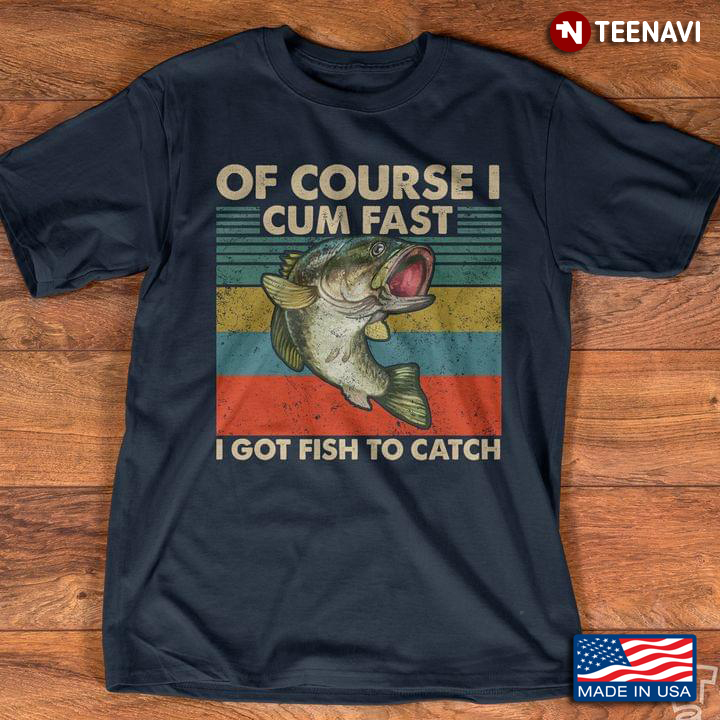 Of Course I Cum Fast I Got Fish To Catch Vintage Version