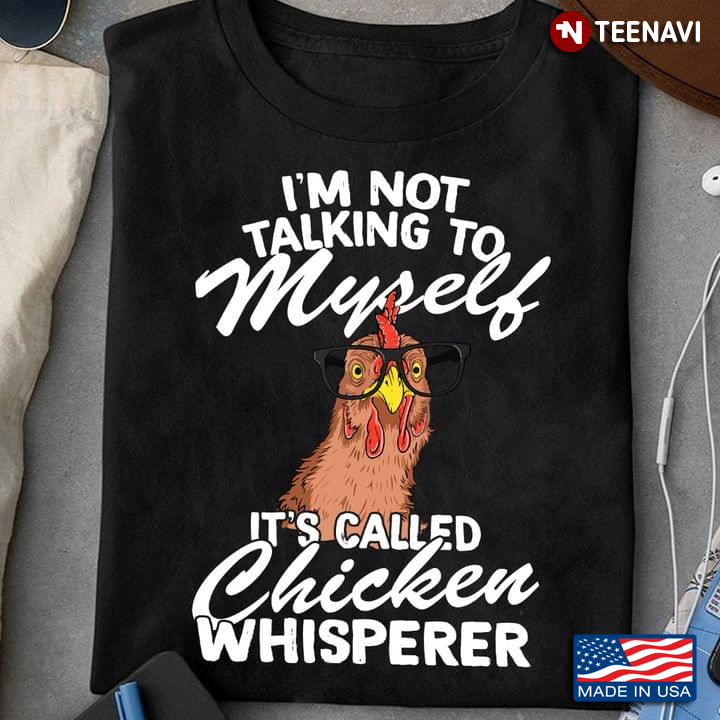 Funny Chicken I'm Not Talking To Myself It's Called Chicken Whisperer
