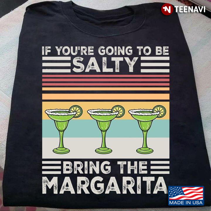 If You’re Going To Be Salty Bring The Margarita