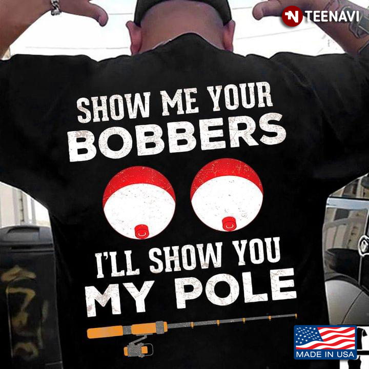 For Fishing Lover Show Me Your Bobbers I’ll Show You My Pole Fishing Fanatic