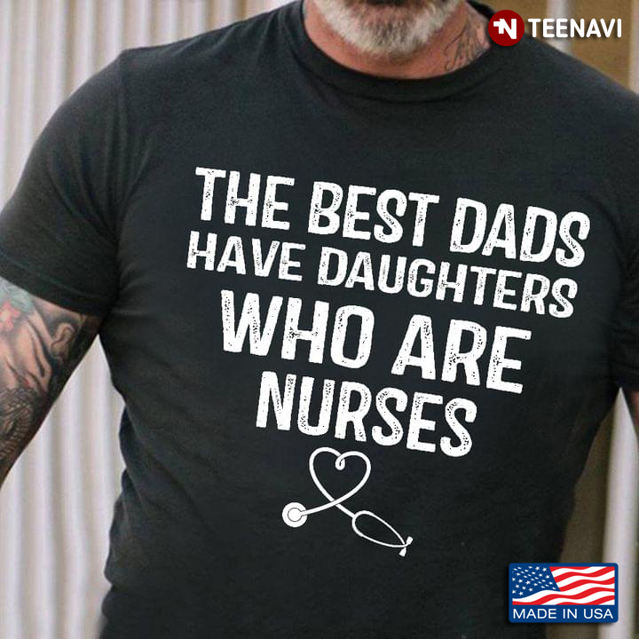 The Best Dads Have Daughters Who Are Nurse For Father’s Day