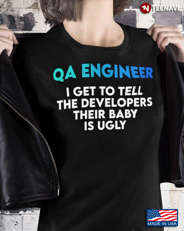 Qa Engineer I Get To Tell The Developers Their Baby Is Ugly