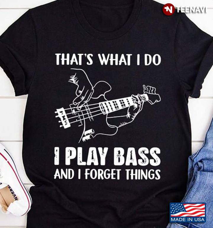 That’s What I Do I Play Bass And I Forget Things