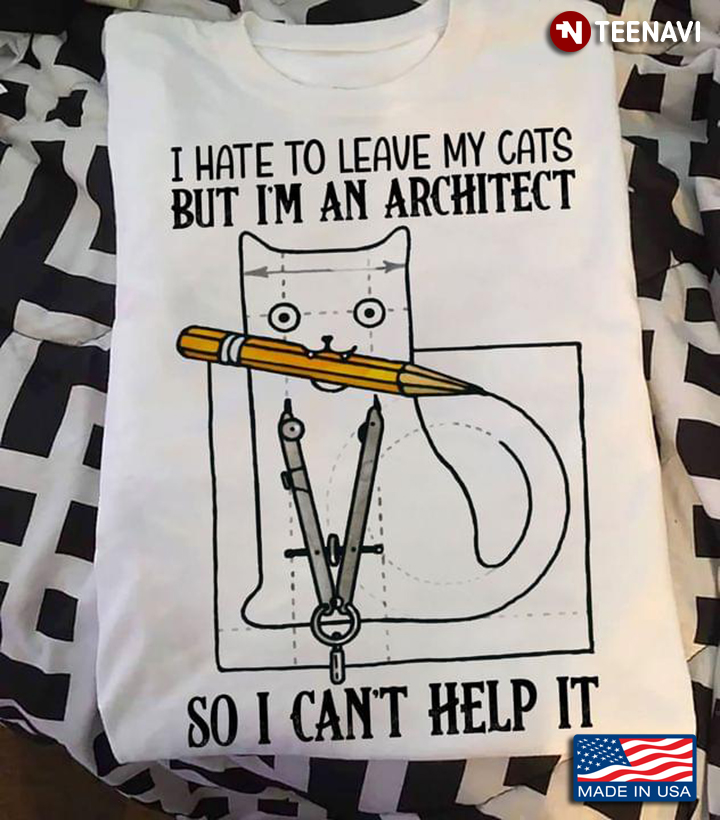 Cute Cat I Hate To Leave My Cats But I’m An Architect So I Can’t Help It