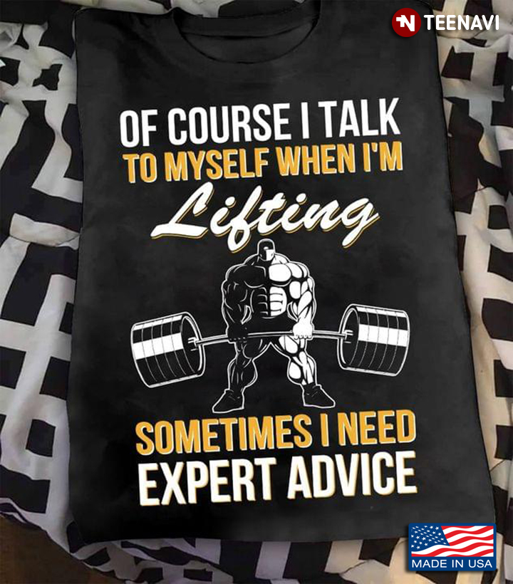 Of Course I Talk To Myself When I'm Lifting Sometimes I Need Expert Advice