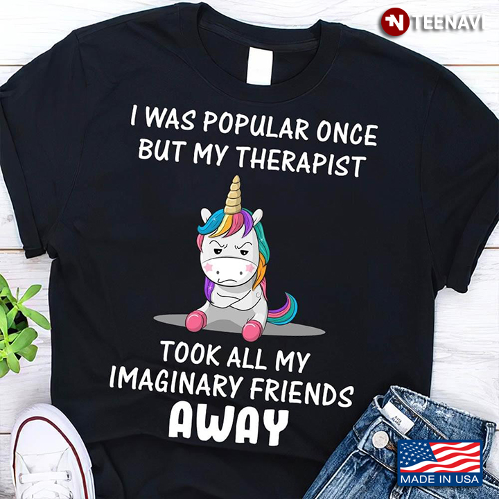 Unicorn I Was Popular Once But My Therapist Took All My Imaginary Friends Away