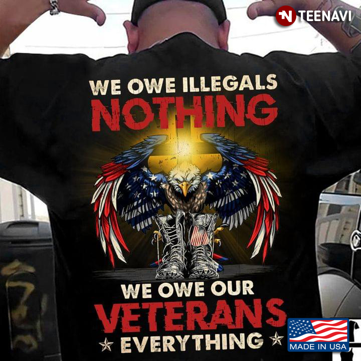 We Owe Illegals Nothing We Owe Our Veterans Everything
