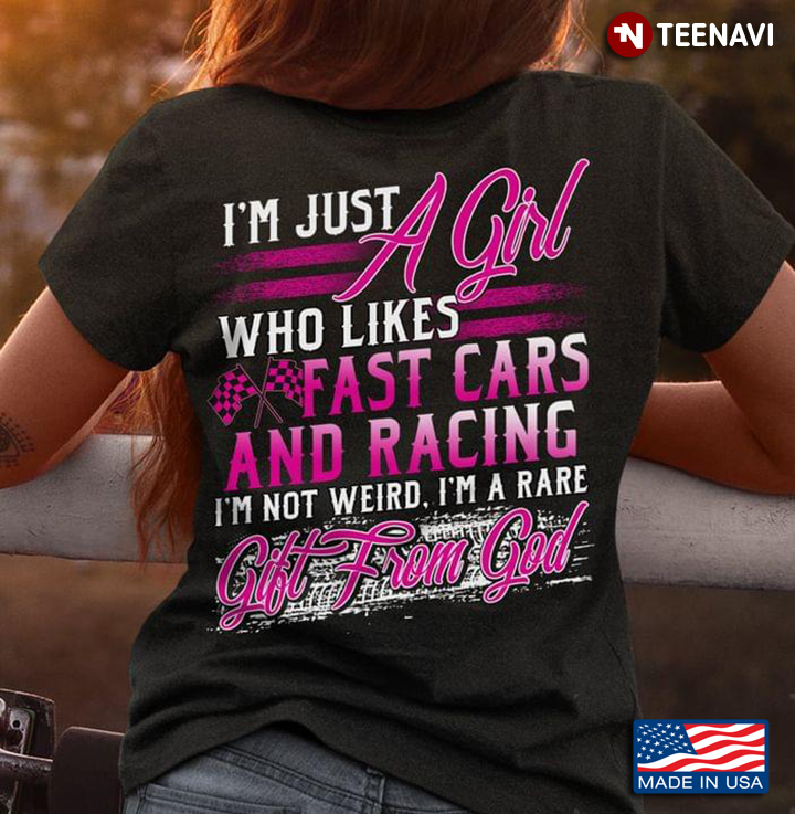 I’m Just A Girl Who Likes Fast Cars And Racing I’m Not Weird I’m A Rare Gift From God