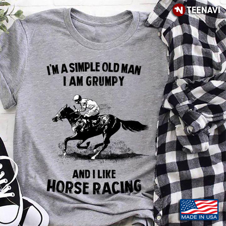 I’m A Simple Old Man I Am Grumpy And I Like Horse Racing
