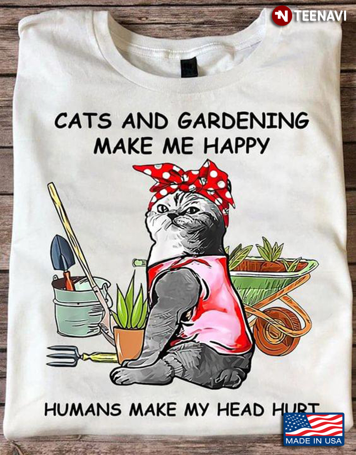 Cats And Gardening Make Me Happy Humans Make My Head Hurt