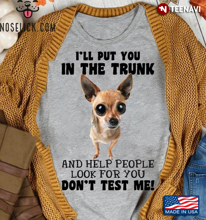 Chihuahua I’ll Put You In The Trunk Dog Lover