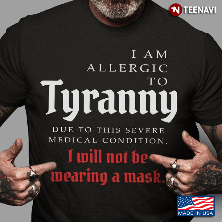 I Am Allergic To Tyranny Due To This Severe Medical Condition I Will Not Be Wearing A Mask