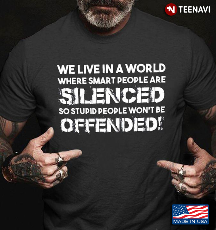 We Live In A World Silenced Where Smart People Are Silenced So Stupid People Won’t Be Offended