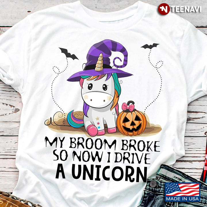 Unicorn My Broom Broke So Now I Drive A Unicorn Happy Halloween