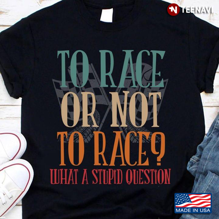 To Race Or Not To Race What A Stupid Question Racing