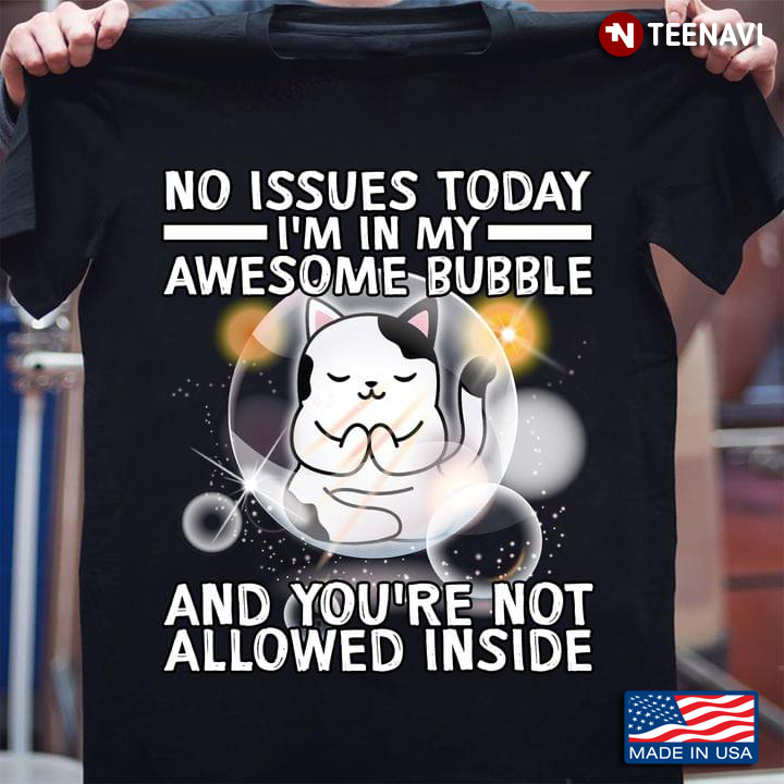 Cool Cat No Issues Today I’m In My Awesome Bubble And You’re Not Allowed Inside