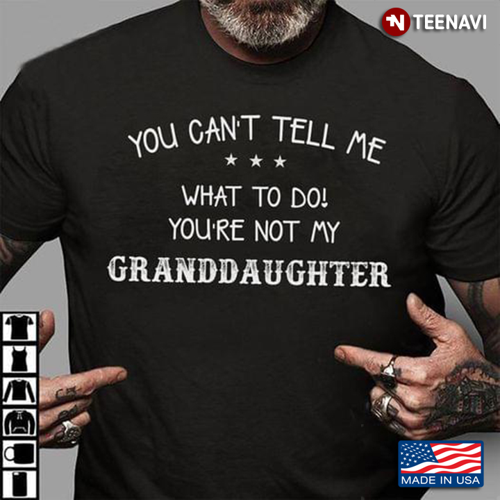 You Can't Tell Me What To Do You're Not My Granddaughter
