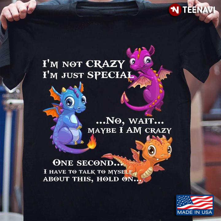 Dragons I’m Not Crazy I’m Just Special No Wait Maybe I Am Crazy One Second I Have To Talk To Myself