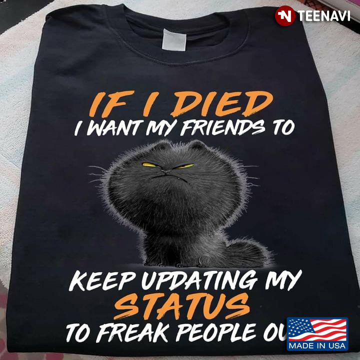 Grumpy Black Cat If I Died I Want My Friends To Keep Updating My Status To Freak People Out