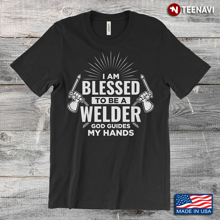 I Am Blessed To Be A Welder God Guides My Hands