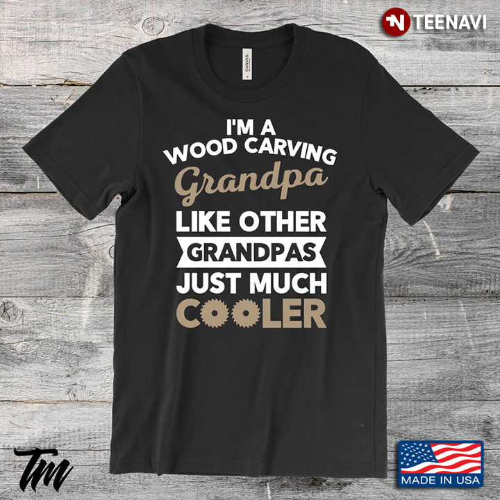 Cool Grandpa I’m A Wood Carving Grandpa Like Other Grandpas Just Much Cooler