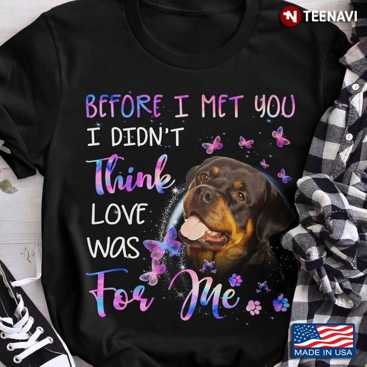 Before I Met You I Didn’t Think Love Was For Me Cute Rottweiler