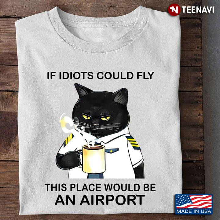 Toxic Cat Pilot If Idiots Could Fly This Place Would Be An Airport Black Cat Drinking