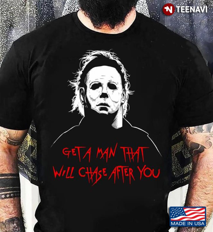 Michael Myers Get A Man That Will Chase After You T-Shirt