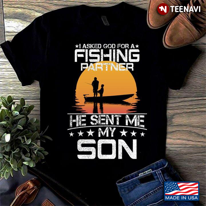 Father And Son Matching I Asked God A Fishing Partners He Sent Me My Son For Life Son